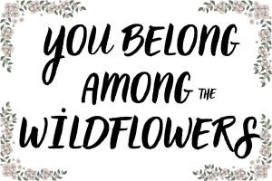 You Belong Among the Wildflowers Sign