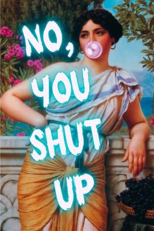 No, You Shut Up Poster Hilarious Altered Art Print